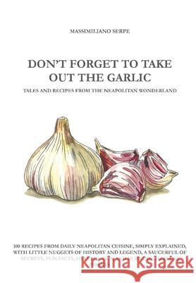 Don't Forget to Take Out the Garlic Massimiliano Serpe 9788831671958