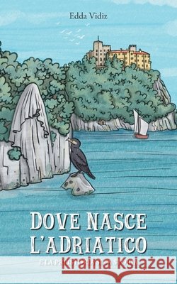 Dove nasce l'Adriatico: E la preistoria di fa storia Edda Vidiz 9788831908917 Bora.La