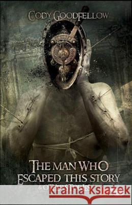 The Man Who Escaped This Story and Other Stories Cody Goodfellow 9788831959155 Independent Legions Publishing