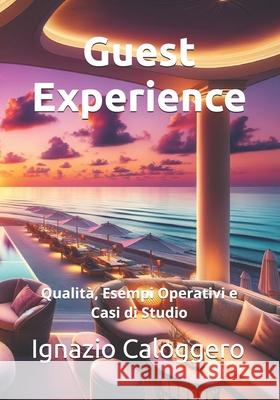 Guest Experience: Qualit?, Esempi Operativi e Casi di Studio Ignazio Caloggero 9788832060294 Centro Studi Helios Srl