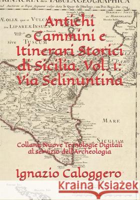 Antichi Cammini e Itinerari Storici di Sicilia. Vol. 1: Via Selinuntina: Collana Nuove Tecnologie Digitali al servizio dell'Archeologia Ignazio Caloggero 9788832060300 Centro Studi Helios Srl