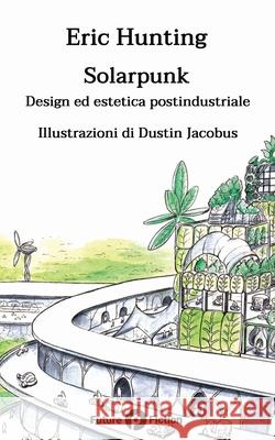 Solarpunk: Design ed estetica postindustriale Dustin Jacobus, Francesco Verso, Federica Bulciolu 9788832077308 Future Fiction