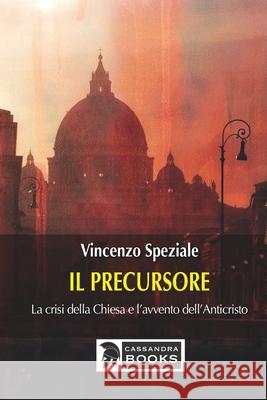 Il precursore: La crisi della Chiesa e l'avvento dell'Anticristo Vincenzo Speziale 9788832168105