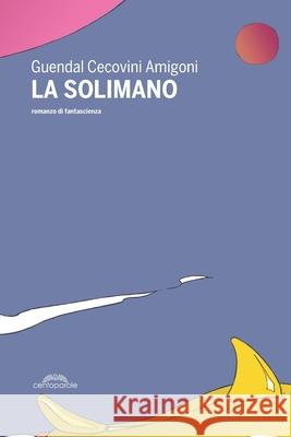 La Solimano: un romanzo di fantascienza Guendal Cecovin 9788832210194 Centoparole Edizioni