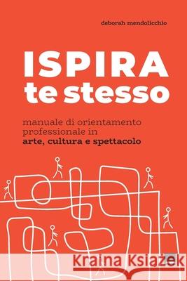 ISPIRA te stesso.: Manuale di orientamento professionale in arte e cultura. Deborah Mendolicchio 9788832232356 Con-Fine