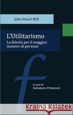 L'Utilitarismo: La felicit? per il maggior numero di persone John Stuart Mill Salvatore Primiceri 9788833003450 Primiceri Editore