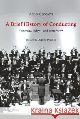 A Brief History of Conducting: Yesterday, today... and tomorrow? Aldo Ceccato 9788833641874 Edizioni Pendragon