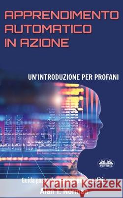 Apprendimento Automatico in Azione: Un'introduzione Per Profani. Guida passo dopo per neofiti Valeria Bragante                         Alan T. Norman 9788835400837 Tektime