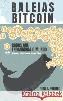 Baleias Bitcoin: Caras Que Enganaram O Mundo (Segredos e Mentiras No Mundo das Criptomoedas) Alan T Norman, Duda Junqueira Machado 9788835406952 Tektime