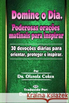 Domine o Dia: Poderosas orações matinais para inspirar: 30 devoções diárias para orientar, proteger e inspirar Dr Olusola Coker, Daniela Ortega 9788835407607