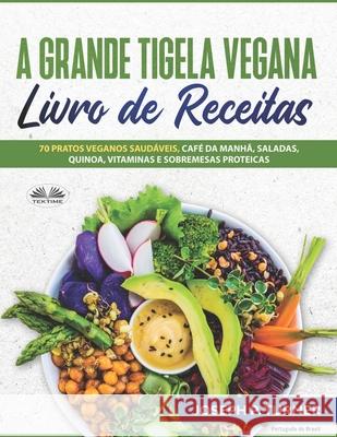 A Grande Tigela Vegana - Livro de Receitas: 70 pratos veganos saudáveis, café da manhã, saladas, quinoa, vitaminas e sobremesas proteicas. Joseph P Turner, Luiza Spiller Fernandes 9788835415985 Tektime