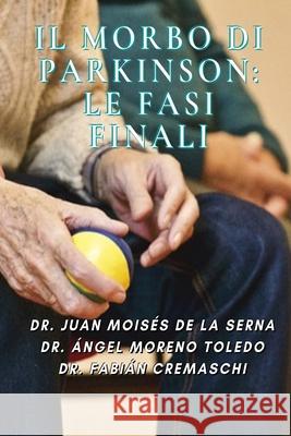 Il Morbo di Parkinson: Le Fasi Finali Dr Ángel Moreno Toledo, Dr Fabián Cremaschi, Samuele D`anella 9788835418290 Tektime