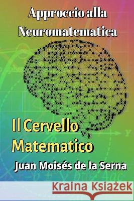 Approccio alla Neuromatematica: il Cervello Matematico Juan Moisés de la Serna, Valeria Bragante 9788835419990 Tektime