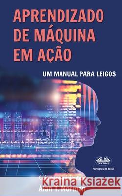 Aprendizado de Máquina em Ação: Um manual para leigos, guia para iniciantes Alan T Norman, Rafael Cerutti 9788835420590 Tektime