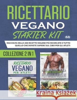 Ricettario Vegano Starter Kit: Raccolta Delle 200 Ricette Vegane Più Ricercate E Tutto Quello Che Dovete Sapere Sul Cibo Joseph P Turner, Simona Ingiaimo 9788835420651