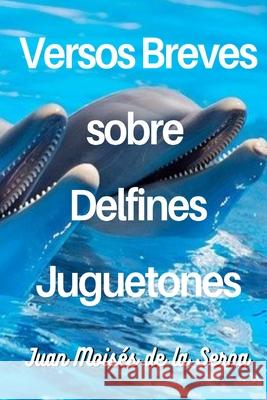 Versos Breves Sobre Delfines Juguetones Juan Moisés de la Serna 9788835429883 Tektime