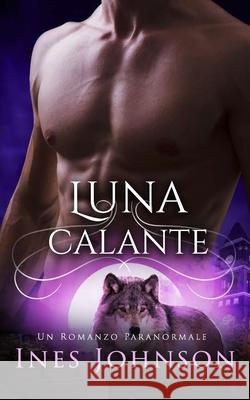 Luna Calante: Un romanzo paranormale di lupi mutanti Ines Johnson, Laura Sguigna 9788835431398 Tektime