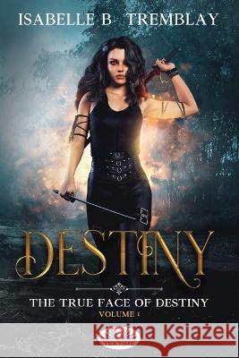 The True Face Of Destiny: Volume 1 Isabelle B Tremblay, Anca-Claudia Cioban 9788835439325 Tektime