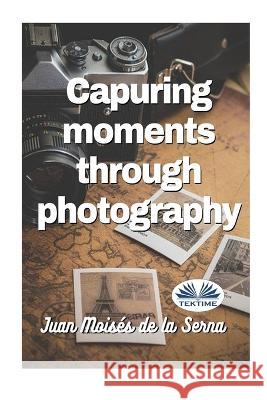 Capuring Moments Through Photography Juan Moisés de la Serna, Emma Rowe 9788835442523 Tektime