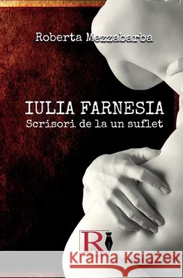 IULIA FARNESIA-Scrisori De La Un Suflet - Adevărata Poveste A Giuliei Farnese Roberta Mezzabarba Sandica Sima 9788835461876