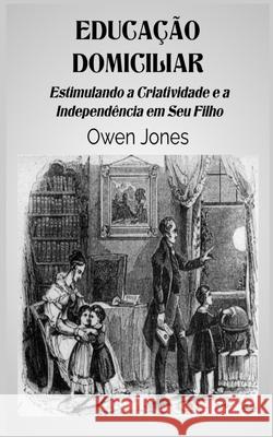 Educa??o Domiciliar - Estimulando A Criatividade E A Independ?ncia Em Seu Filho Owen Jones Silvia Pilagallo 9788835462408 Tektime