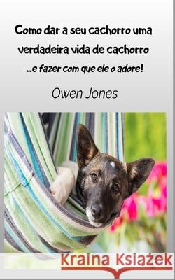 Como Dar A Seu Cachorro Uma Verdadeira Vida De Cachorro - - E Fazer Com Que Ele O Adore Owen Jones Diana Dos Bosques 9788835463139