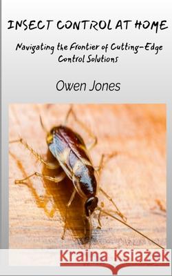 Insect Control At Home - Navigating The Frontier Of Cutting-Edge Control Solutions Owen Jones 9788835463382 Tektime
