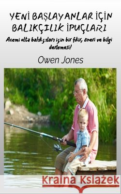 Yeni Başlayanlar İ?in Balık?ılık İpu?ları - Acemi Olta Balık?ıları İ?in Fikir, ?neri Ve Bilgi ? Owen Jones Zekiye Davas 9788835464334 Tektime