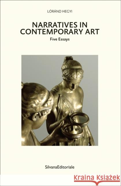 Narratives in Contemporary Art: Five Essays Lorand Hegyi   9788836642472 Silvana