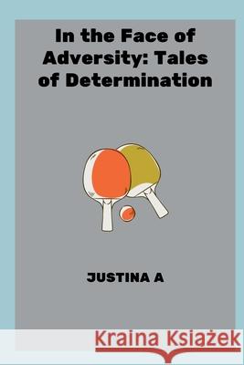 In the Face of Adversity: Tales of Determination Justina A 9788840524900 Justina a