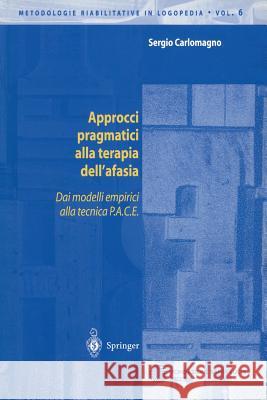 Approcci Pragmatici Alla Terapia Dell'afasia: Dai Modelli Empirici Alla Tecnica P.A.C.E. Carlomagno, Sergio 9788847001657 Springer