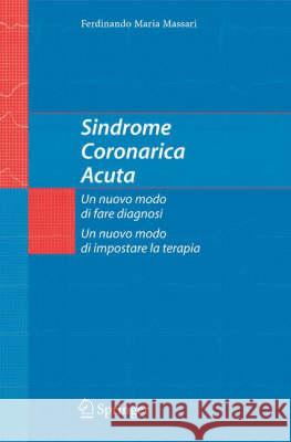 Sindrome Coronarica Acuta, Un Nuovo Modo Di Fare Diagnosi, Un Nuovo Modo Di Impostare La Terapia Ferdinando M. Massari 9788847003088 Springer