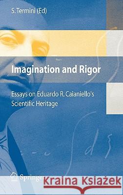 Imagination and Rigor: Essays on Eduardo R. Caianiello's Scientific Heritage Termini, Settimo 9788847003200 Springer