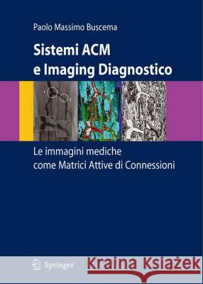 Sistemi ACM E Imaging Diagnostico: Le Immagini Mediche Come Matrici Attive Di Connessioni Buscema, Paolo Massimo 9788847003873 Springer