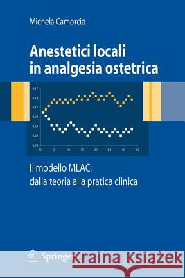 Anestetici Locali in Analgesia Ostetrica. Il Modello Mlac: Dalla Teoria Alla Pratica Clinica Camorcia, Michela 9788847005860 Springer