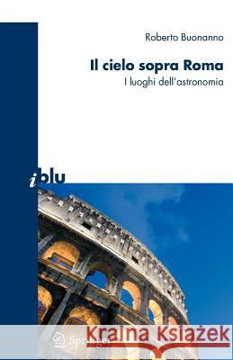 Il Cielo Sopra Roma: I Luoghi Dell'astronomia Buonanno, Roberto 9788847006713 Springer