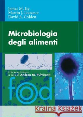 Microbiologia degli alimenti James M. Jay, Martin J. Loessner, David A. Golden, P.M. Falcone, E. Gala, F. Licciardello, A. Tedesco 9788847007857