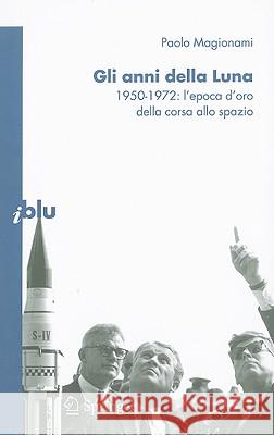 Gli Anni Della Luna: 1950-1972: l'Epoca d'Oro Della Corsa Allo Spazio Magionami, Paolo 9788847010970 Springer