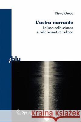 L'Astro Narrante: La Luna Nella Scienza E Nella Letteratura Italiana Greco, Pietro 9788847010987