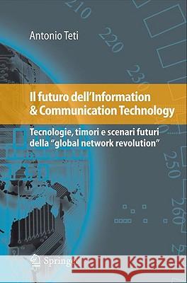Il Futuro Dell'information & Communication Technology: Tecnologie, Timori E Scenari Futuri Della Global Network Revolution Teti, Antonio 9788847013872 Springer