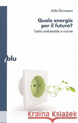 Quale Energia Per il Futuro?: Tutela Ambientale E Risorse Bonasera, Aldo 9788847014176 Springer