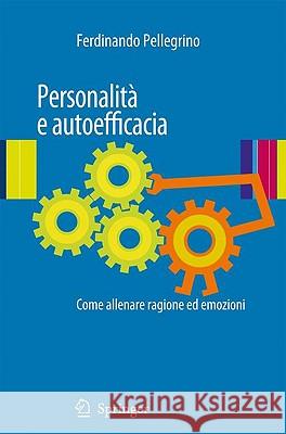 Personalità E Autoefficacia: Come Allenare Ragione Ed Emozioni Pellegrino, Ferdinando 9788847015265 Springer