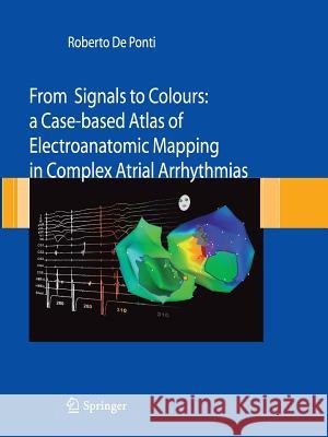 From Signals to Colours: A Case-Based Atlas of Electroanatomic Mapping in Complex Atrial Arrhythmias De Ponti, Roberto 9788847015586 Springer