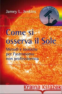 Come Si Osserva Il Sole: Metodi E Tecniche Per l'Astronomo Non Professionista Jenkins, Jamey L. 9788847016262 Springer