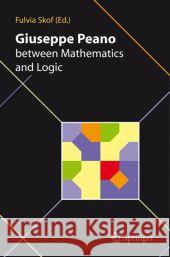 Giuseppe Peano Between Mathematics and Logic Skof, Fulvia 9788847018358