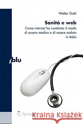 Sanità E Web: Come Internet Ha Cambiato Il Modo Di Essere Medico E Malato in Italia Gatti, Walter 9788847019584 Not Avail