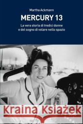 Mercury 13: La Vera Storia Di Tredici Donne E del Sogno Di Volare Nello Spazio Ackmann, Martha 9788847019911