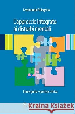 L'Approccio Integrato AI Disturbi Mentali: Linee Guida E Pratica Clinica Pellegrino, Ferdinando 9788847020108 Springer