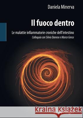 Il Fuoco Dentro: Le Malattie Infiammatorie Croniche Dell'intestino Colloquio Con Silvio Danese E Marco Greco Minerva, Daniela 9788847020672 Springer