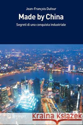 Made by China: Segreti Di Una Conquista Industriale Dufour, Jean-François 9788847026964 Springer